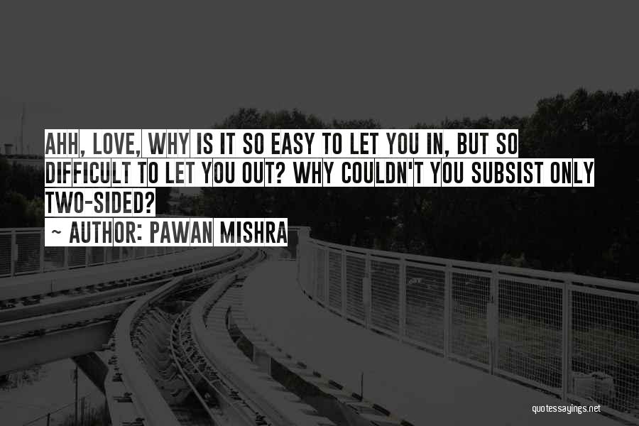 Pawan Mishra Quotes: Ahh, Love, Why Is It So Easy To Let You In, But So Difficult To Let You Out? Why Couldn't