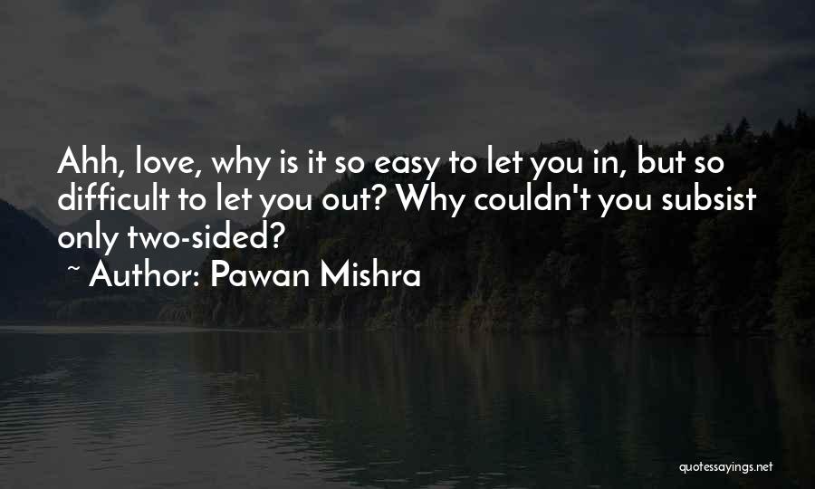 Pawan Mishra Quotes: Ahh, Love, Why Is It So Easy To Let You In, But So Difficult To Let You Out? Why Couldn't