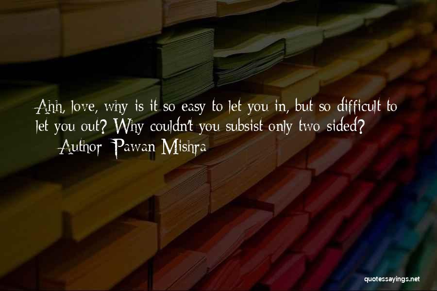 Pawan Mishra Quotes: Ahh, Love, Why Is It So Easy To Let You In, But So Difficult To Let You Out? Why Couldn't