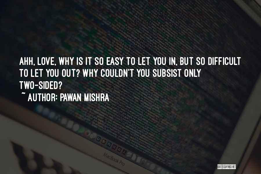 Pawan Mishra Quotes: Ahh, Love, Why Is It So Easy To Let You In, But So Difficult To Let You Out? Why Couldn't