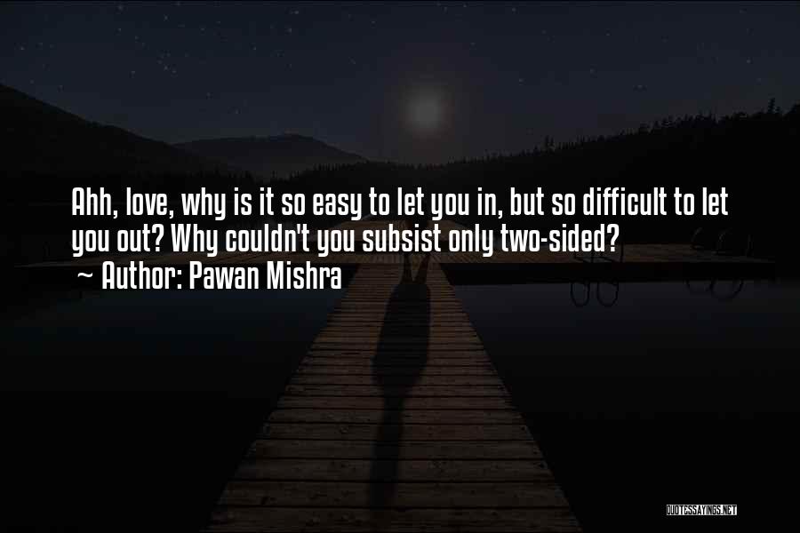 Pawan Mishra Quotes: Ahh, Love, Why Is It So Easy To Let You In, But So Difficult To Let You Out? Why Couldn't