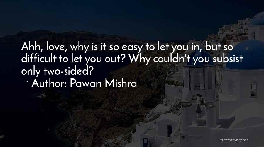 Pawan Mishra Quotes: Ahh, Love, Why Is It So Easy To Let You In, But So Difficult To Let You Out? Why Couldn't