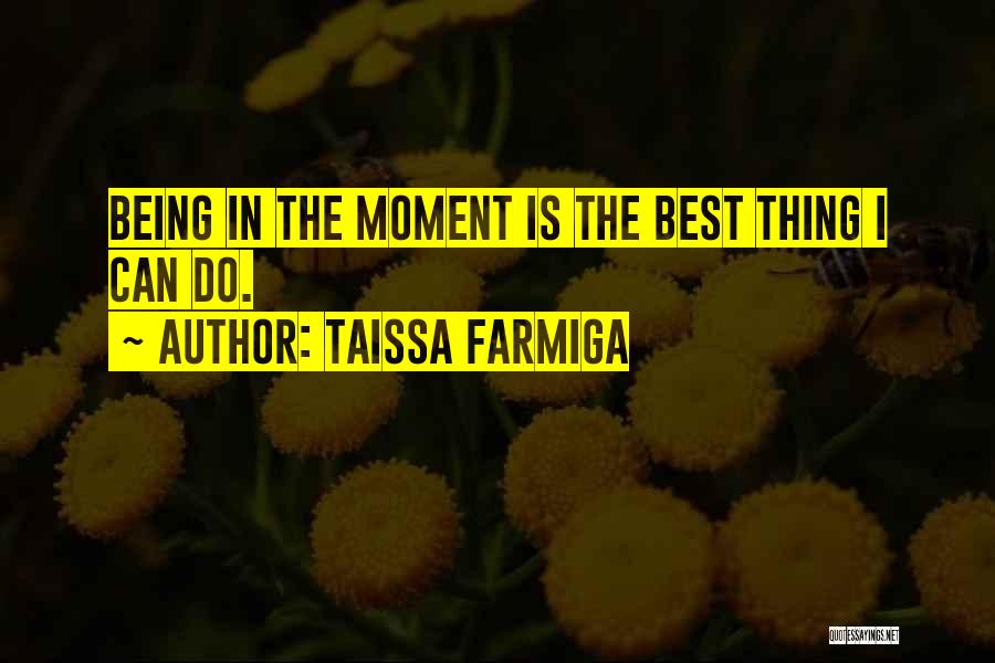Taissa Farmiga Quotes: Being In The Moment Is The Best Thing I Can Do.