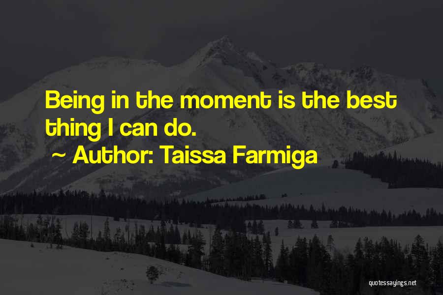 Taissa Farmiga Quotes: Being In The Moment Is The Best Thing I Can Do.