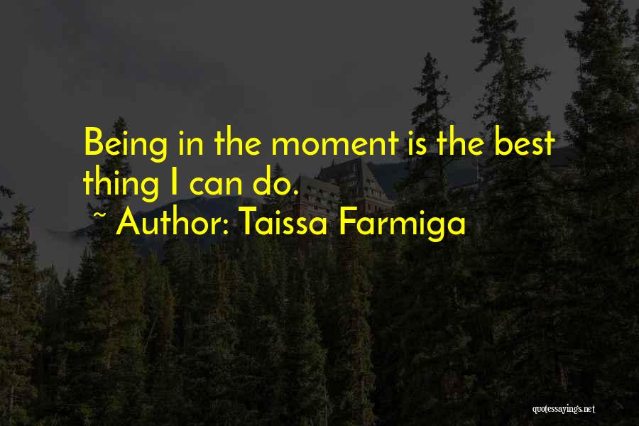 Taissa Farmiga Quotes: Being In The Moment Is The Best Thing I Can Do.