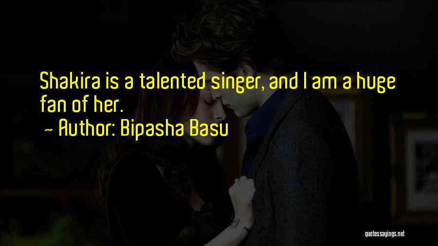 Bipasha Basu Quotes: Shakira Is A Talented Singer, And I Am A Huge Fan Of Her.