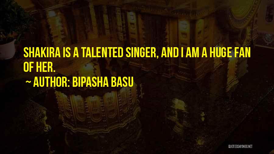 Bipasha Basu Quotes: Shakira Is A Talented Singer, And I Am A Huge Fan Of Her.