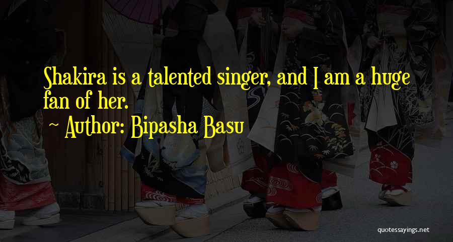 Bipasha Basu Quotes: Shakira Is A Talented Singer, And I Am A Huge Fan Of Her.