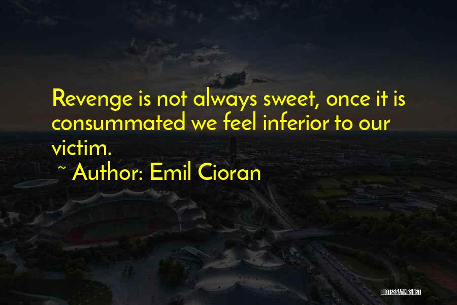 Emil Cioran Quotes: Revenge Is Not Always Sweet, Once It Is Consummated We Feel Inferior To Our Victim.