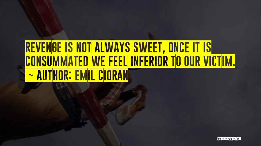 Emil Cioran Quotes: Revenge Is Not Always Sweet, Once It Is Consummated We Feel Inferior To Our Victim.