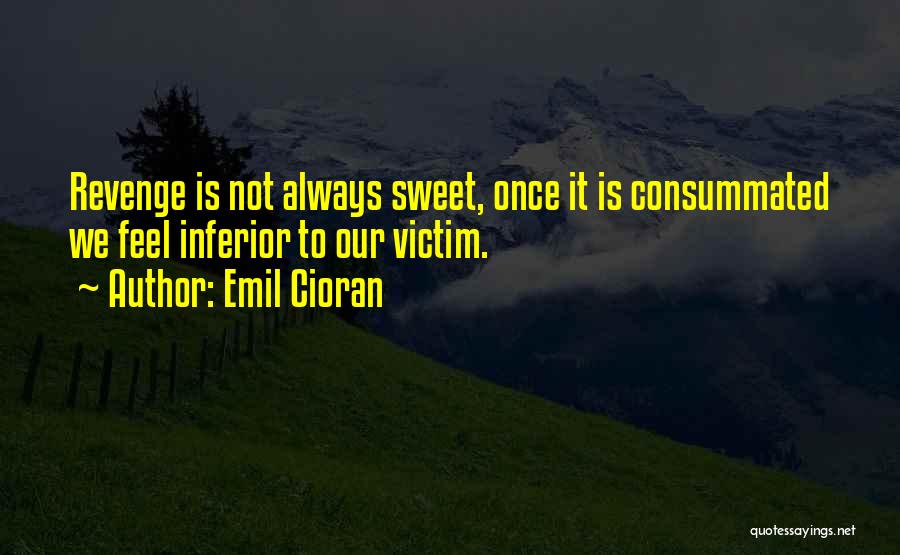 Emil Cioran Quotes: Revenge Is Not Always Sweet, Once It Is Consummated We Feel Inferior To Our Victim.