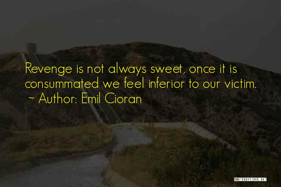 Emil Cioran Quotes: Revenge Is Not Always Sweet, Once It Is Consummated We Feel Inferior To Our Victim.