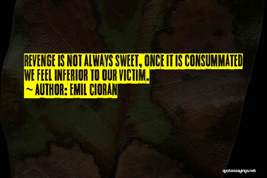 Emil Cioran Quotes: Revenge Is Not Always Sweet, Once It Is Consummated We Feel Inferior To Our Victim.