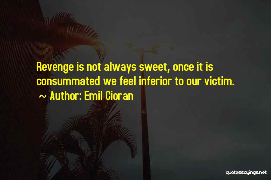 Emil Cioran Quotes: Revenge Is Not Always Sweet, Once It Is Consummated We Feel Inferior To Our Victim.