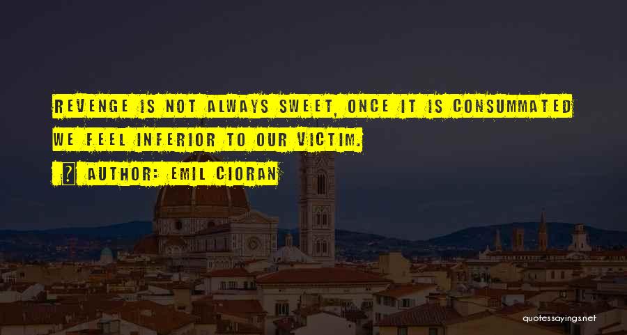 Emil Cioran Quotes: Revenge Is Not Always Sweet, Once It Is Consummated We Feel Inferior To Our Victim.
