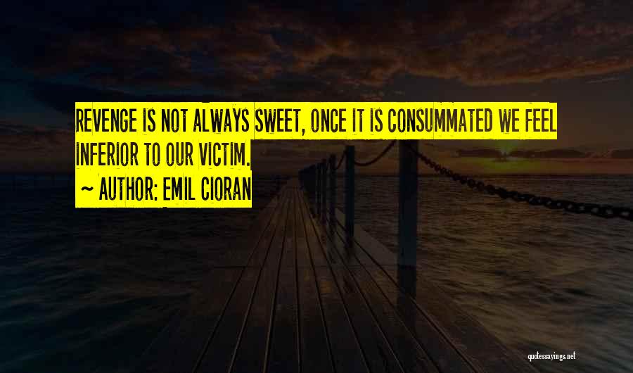 Emil Cioran Quotes: Revenge Is Not Always Sweet, Once It Is Consummated We Feel Inferior To Our Victim.