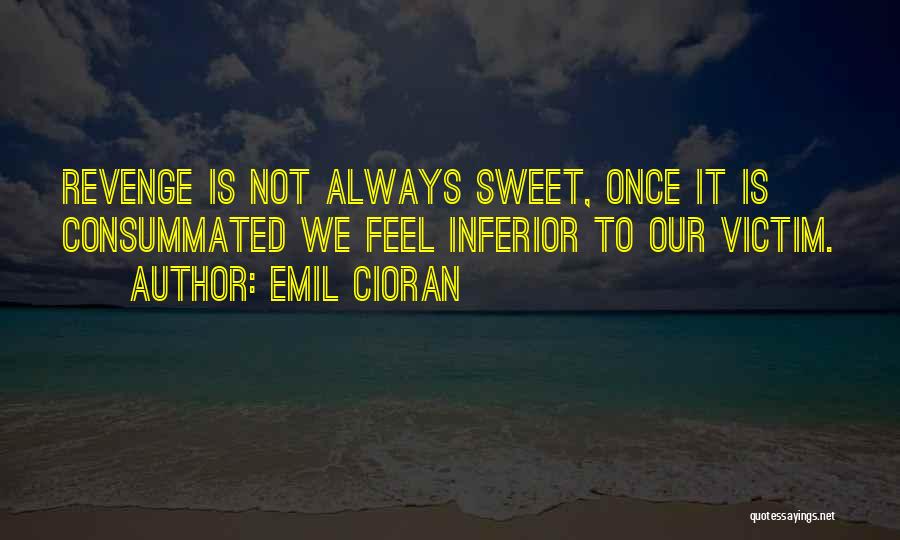 Emil Cioran Quotes: Revenge Is Not Always Sweet, Once It Is Consummated We Feel Inferior To Our Victim.