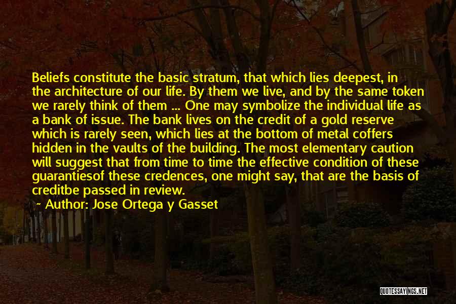 Jose Ortega Y Gasset Quotes: Beliefs Constitute The Basic Stratum, That Which Lies Deepest, In The Architecture Of Our Life. By Them We Live, And