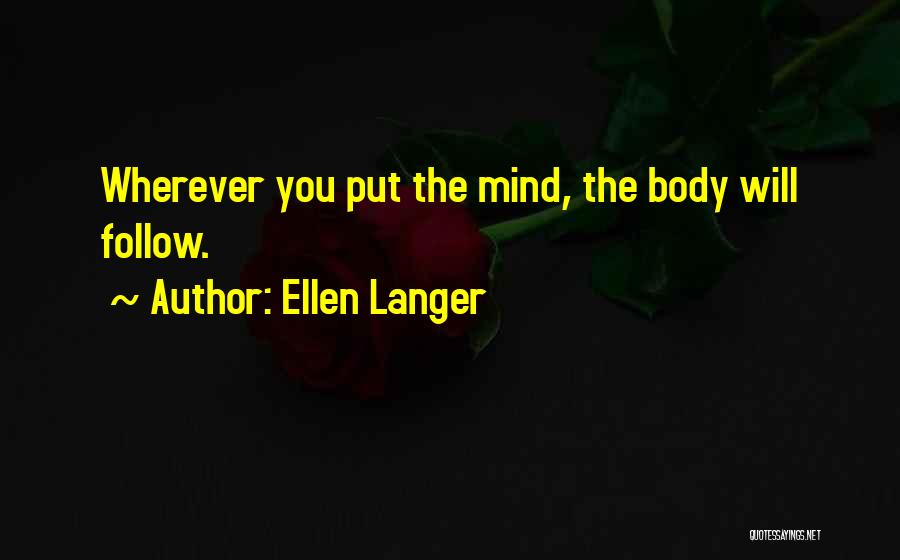 Ellen Langer Quotes: Wherever You Put The Mind, The Body Will Follow.