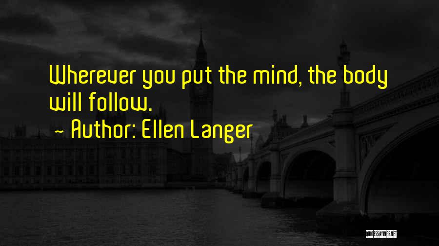 Ellen Langer Quotes: Wherever You Put The Mind, The Body Will Follow.
