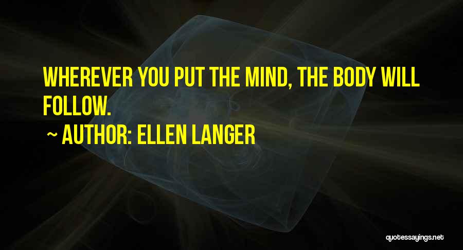 Ellen Langer Quotes: Wherever You Put The Mind, The Body Will Follow.