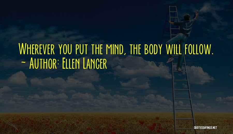Ellen Langer Quotes: Wherever You Put The Mind, The Body Will Follow.
