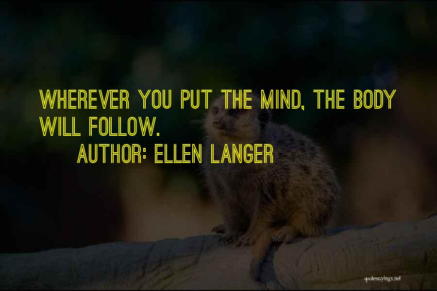 Ellen Langer Quotes: Wherever You Put The Mind, The Body Will Follow.