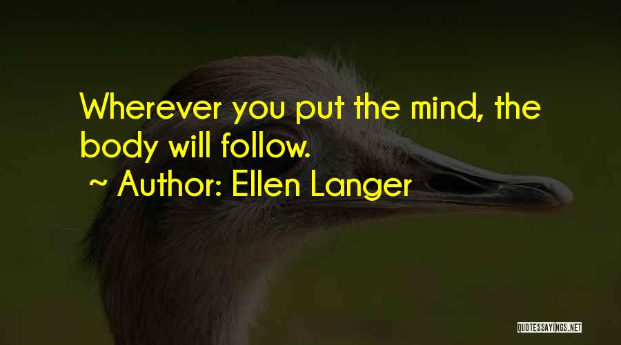 Ellen Langer Quotes: Wherever You Put The Mind, The Body Will Follow.