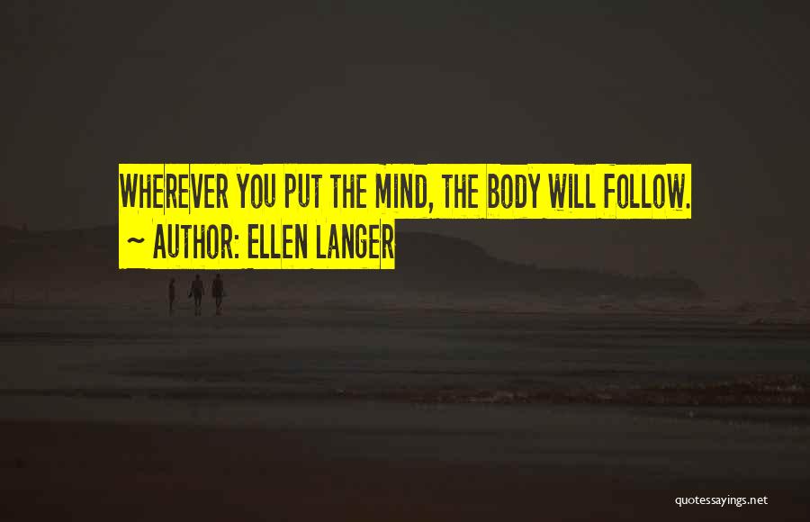 Ellen Langer Quotes: Wherever You Put The Mind, The Body Will Follow.