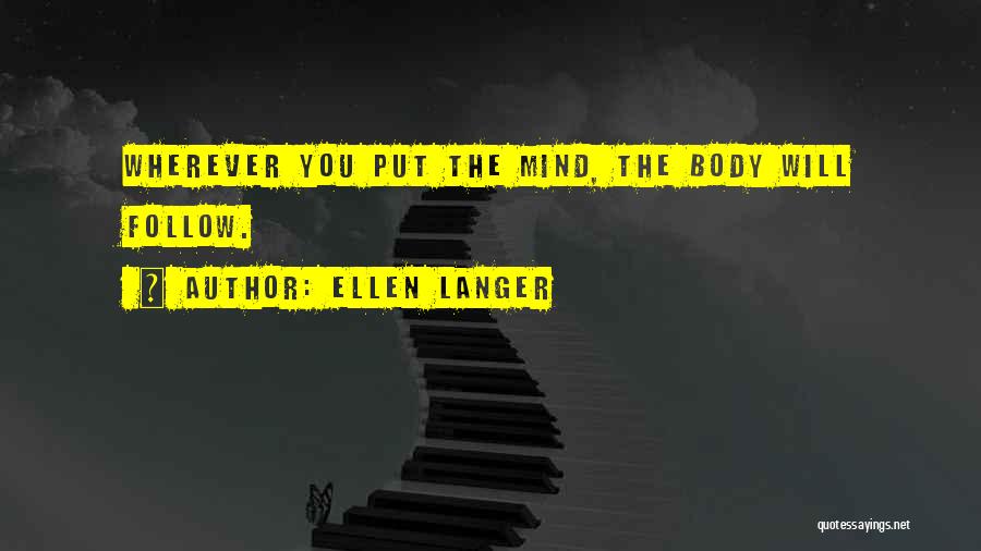 Ellen Langer Quotes: Wherever You Put The Mind, The Body Will Follow.