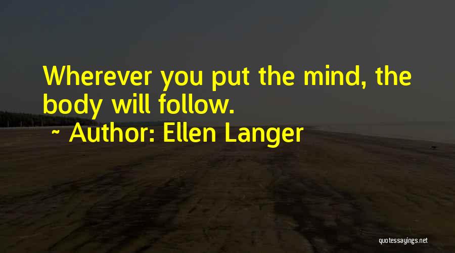 Ellen Langer Quotes: Wherever You Put The Mind, The Body Will Follow.
