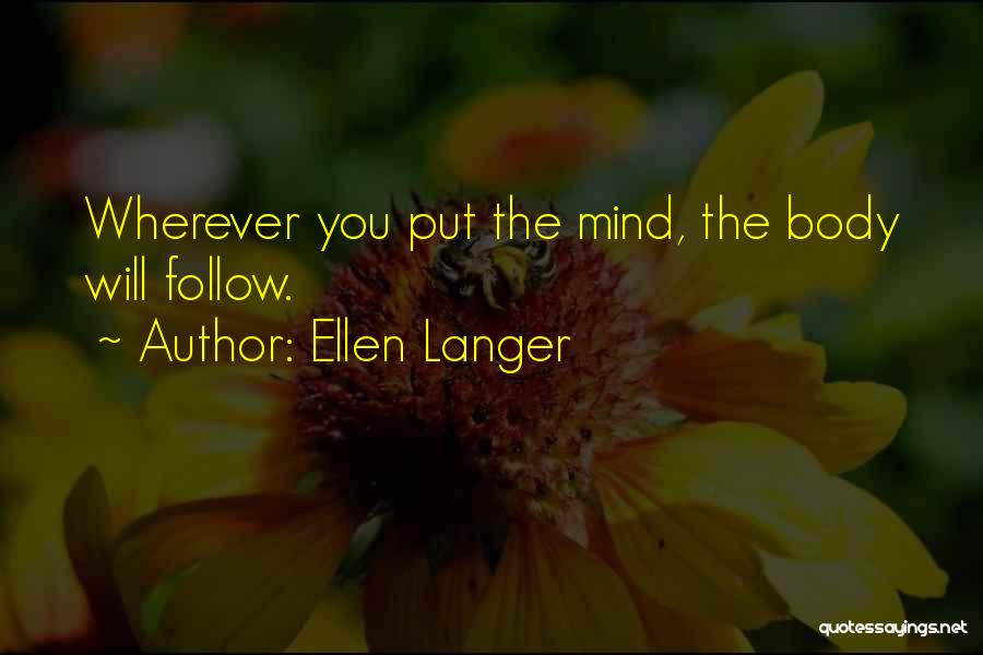 Ellen Langer Quotes: Wherever You Put The Mind, The Body Will Follow.