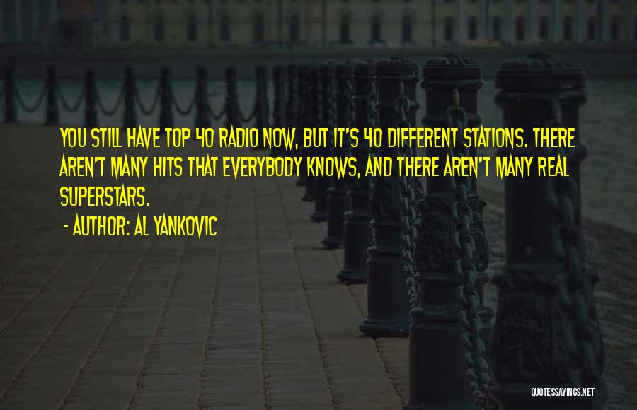 Al Yankovic Quotes: You Still Have Top 40 Radio Now, But It's 40 Different Stations. There Aren't Many Hits That Everybody Knows, And