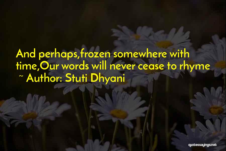 Stuti Dhyani Quotes: And Perhaps,frozen Somewhere With Time,our Words Will Never Cease To Rhyme