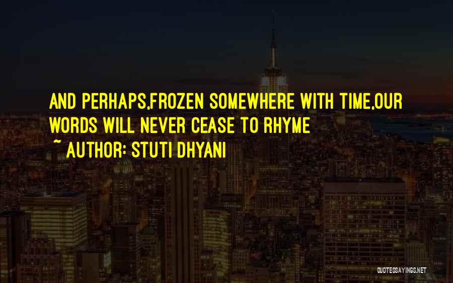 Stuti Dhyani Quotes: And Perhaps,frozen Somewhere With Time,our Words Will Never Cease To Rhyme