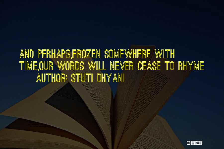 Stuti Dhyani Quotes: And Perhaps,frozen Somewhere With Time,our Words Will Never Cease To Rhyme