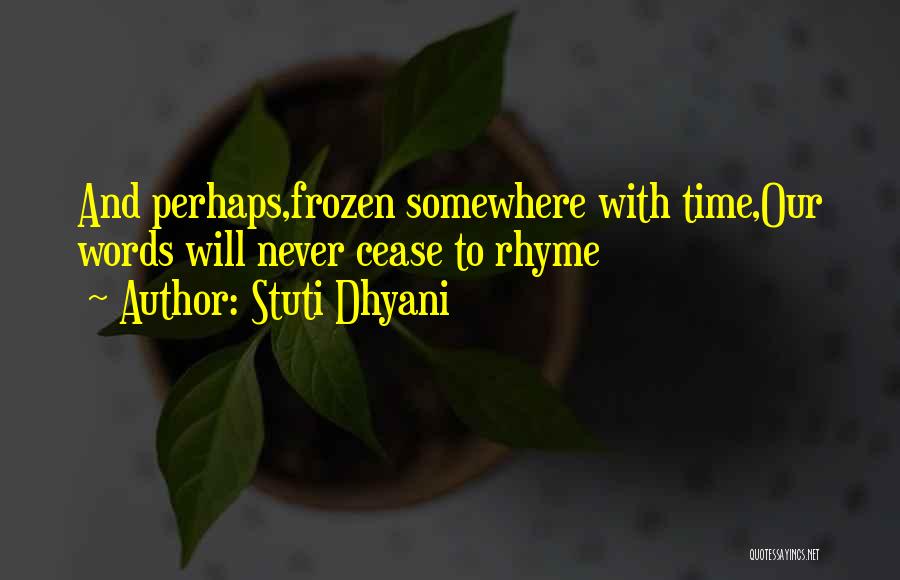 Stuti Dhyani Quotes: And Perhaps,frozen Somewhere With Time,our Words Will Never Cease To Rhyme