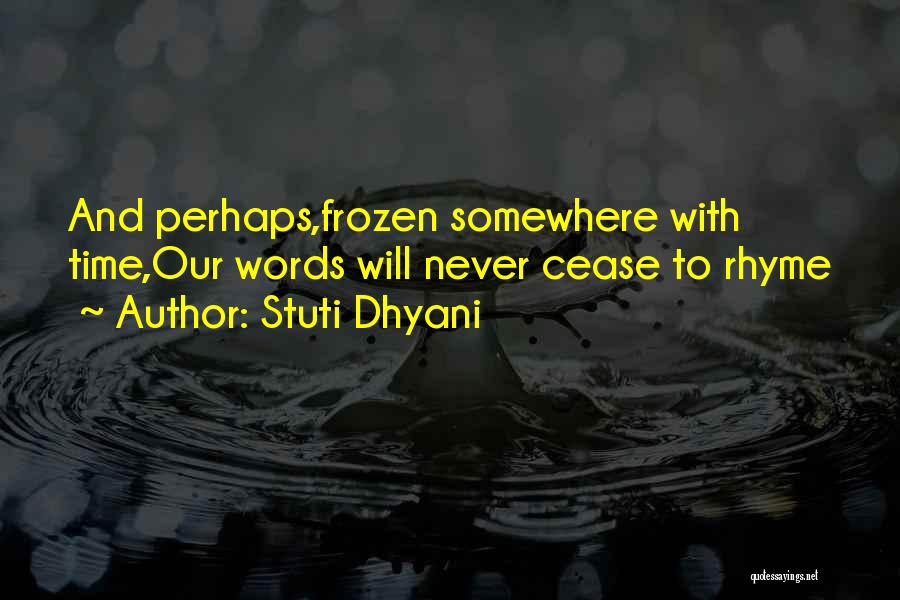 Stuti Dhyani Quotes: And Perhaps,frozen Somewhere With Time,our Words Will Never Cease To Rhyme