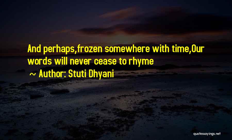 Stuti Dhyani Quotes: And Perhaps,frozen Somewhere With Time,our Words Will Never Cease To Rhyme