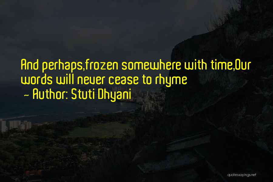 Stuti Dhyani Quotes: And Perhaps,frozen Somewhere With Time,our Words Will Never Cease To Rhyme