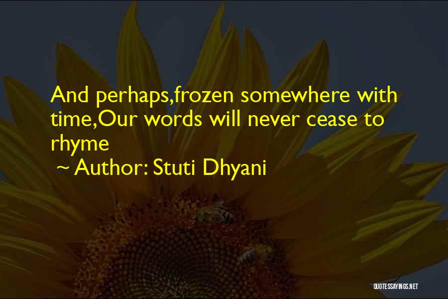 Stuti Dhyani Quotes: And Perhaps,frozen Somewhere With Time,our Words Will Never Cease To Rhyme