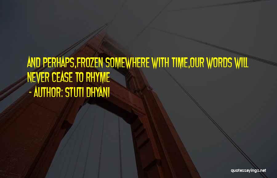 Stuti Dhyani Quotes: And Perhaps,frozen Somewhere With Time,our Words Will Never Cease To Rhyme