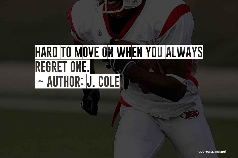 J. Cole Quotes: Hard To Move On When You Always Regret One.