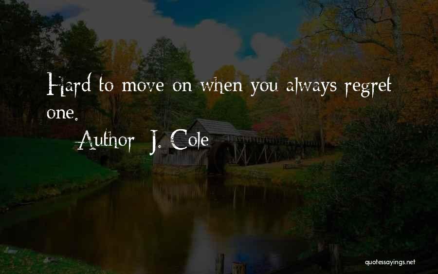 J. Cole Quotes: Hard To Move On When You Always Regret One.