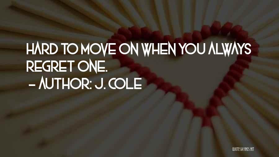 J. Cole Quotes: Hard To Move On When You Always Regret One.