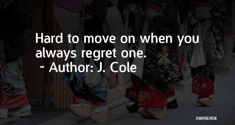 J. Cole Quotes: Hard To Move On When You Always Regret One.