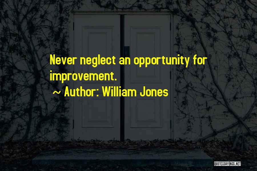 William Jones Quotes: Never Neglect An Opportunity For Improvement.