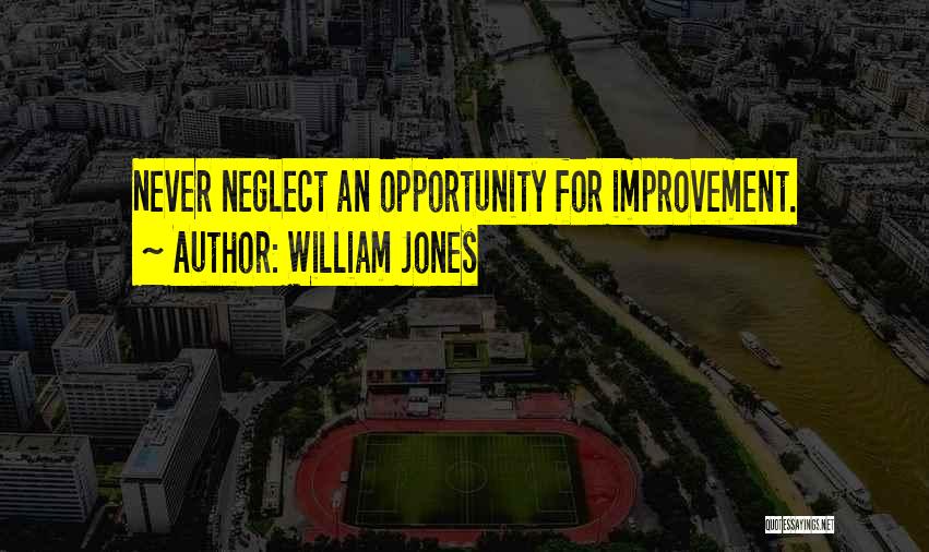 William Jones Quotes: Never Neglect An Opportunity For Improvement.