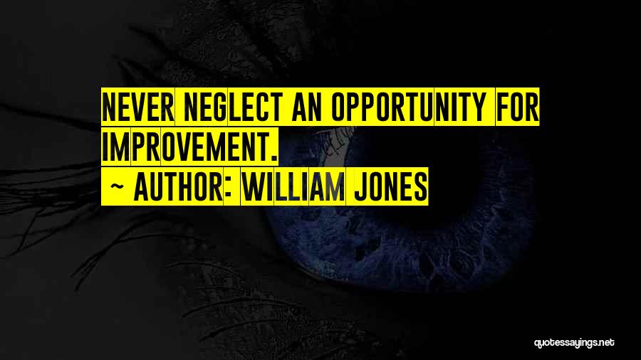 William Jones Quotes: Never Neglect An Opportunity For Improvement.