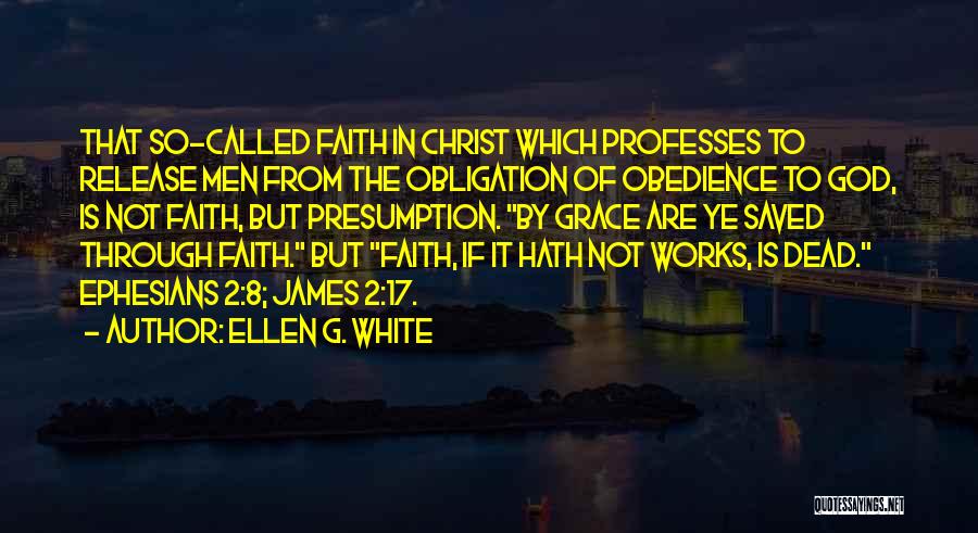 Ellen G. White Quotes: That So-called Faith In Christ Which Professes To Release Men From The Obligation Of Obedience To God, Is Not Faith,